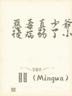 恶毒真少爷重生后病弱了小说