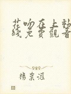 花吻在上动漫在线免费观看全集