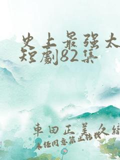 史上最强太子爷短剧82集