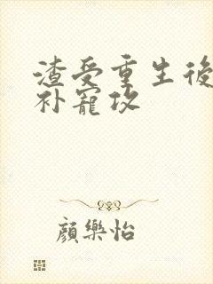 渣受重生后悔弥补宠攻