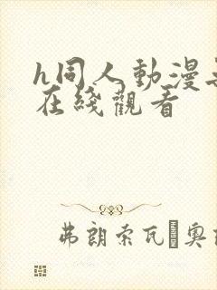 h同人动漫无尽在线观看