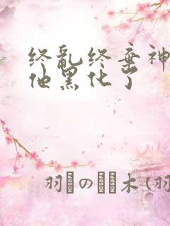 终乱终弃神君后他黑化了