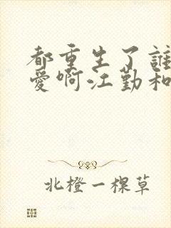 都重生了谁谈恋爱啊江勤和谁在一起了