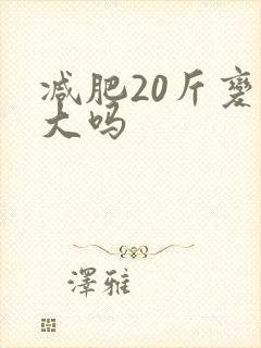 减肥20斤变化大吗