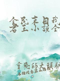 全民末日我病毒君王小说全集免费看