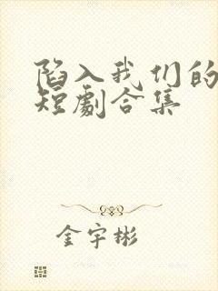 陷入我们的热恋短剧合集