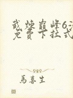 武炼巅峰6漫画免费下拉式漫画屋