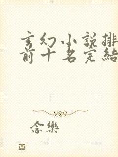 玄幻小说排行榜前十名完结篇