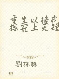 重生以后我被霸总宠上天短剧