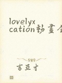 lovelyxcation动画全集观看免费观看下载