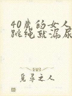 40岁的女人一跳绳就漏尿是怎么回事