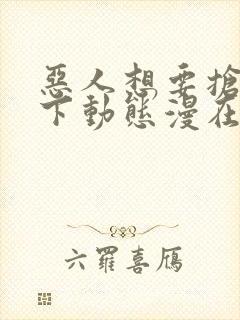 恶人想要抢救一下动态漫在线观看第5集