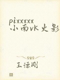 pixxxxx小南vk火影