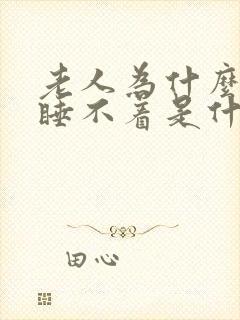 老人为什么失眠睡不着是什么原因