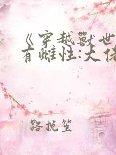 《穿越兽世成稀有雌性:大佬追着宠》