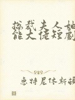 总裁夫人她是全能大佬短剧