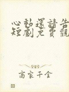 心动还请告诉我短剧免费观看