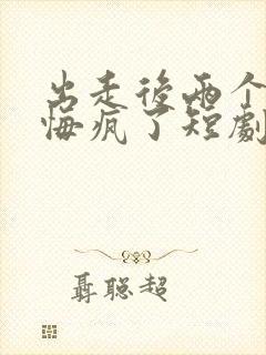 出走后两个竹马悔疯了短剧在线看