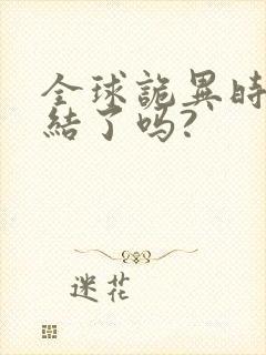 全球诡异时代完结了吗?