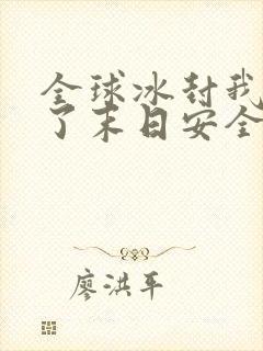 全球冰封我打造了末日安全屋最新