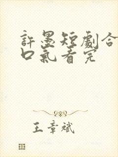 许墨短剧合集一口气看完