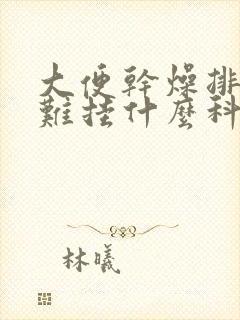 大便干燥排便困难挂什么科