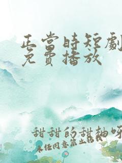 正当时短剧全集免费播放