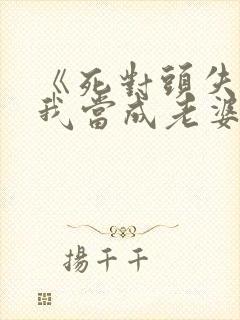 《死对头失忆把我当成老婆了》