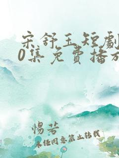 宋舒玉短剧100集免费播放