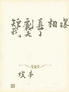 短剧真相曝光,我笑了