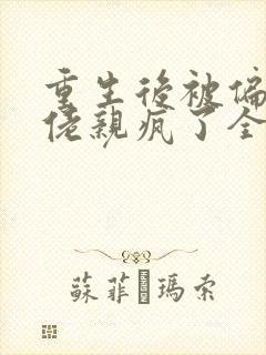重生后被偏执大佬亲疯了全部章节免费阅读