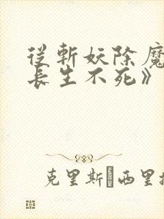 从斩妖除魔开始长生不死》