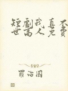 短剧我真不是绝世高人免费观看