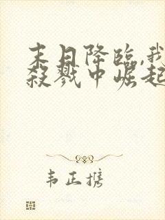 末日降临,我从杀戮中崛起下载txt完整版