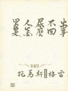 男人尿不出的尿是怎么回事