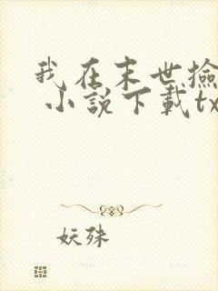 我在末世捡属性 小说下载txt