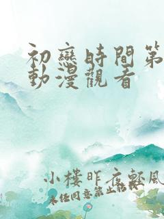 初恋时间第4集动漫观看