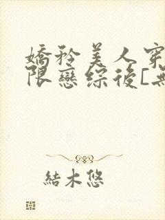 娇矜美人穿进无限恋综后[无限] 小说