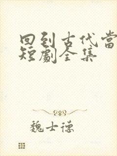 回到古代当天子短剧全集