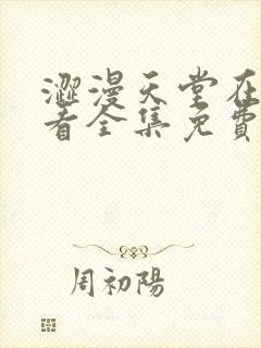 涩漫天堂在线观看全集免费高清版