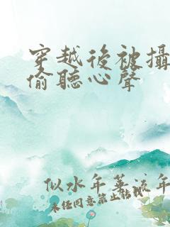 穿越后被摄政王偷听心声