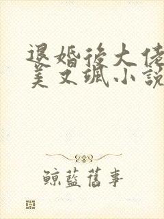 退婚后大佬她又美又飒小说全文免费阅读