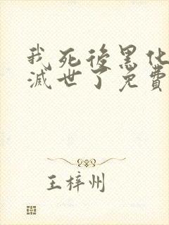 我死后黑化男主灭世了免费阅读