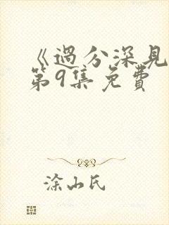 《过分深见君》第9集免费