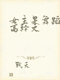 女主是舞蹈生的高干文