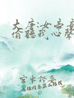 大唐:女帝竟能偷听我心声