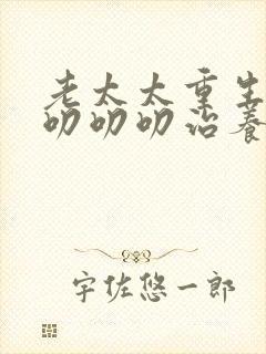 老太太重生七零叨叨叨治养女100集完整版