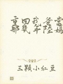 重回我爸当校草那几年陆嫣沈括