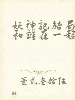 妖神记结局聂离和谁在一起了