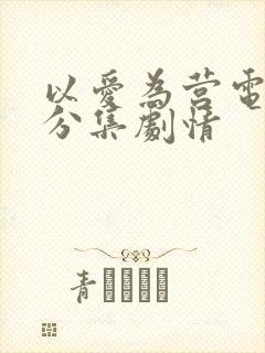 以爱为营电视剧分集剧情